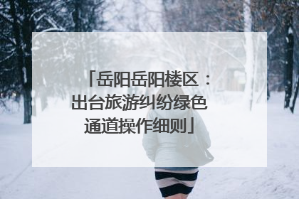 岳阳岳阳楼区：出台旅游纠纷绿色通道操作细则