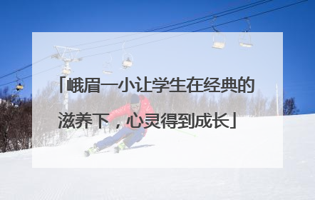 峨眉一小让学生在经典的滋养下，心灵得到成长