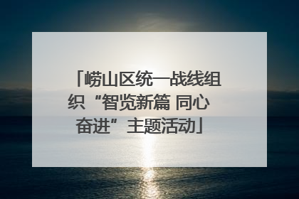 崂山区统一战线组织“智览新篇 同心奋进”主题活动