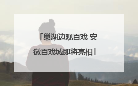 巢湖边观百戏 安徽百戏城即将亮相