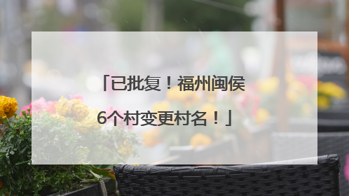 已批复！福州闽侯6个村变更村名！