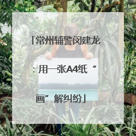 常州辅警闵建龙：用一张A4纸“画”解纠纷