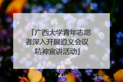 广西大学青年志愿者深入开展遵义会议精神宣讲活动