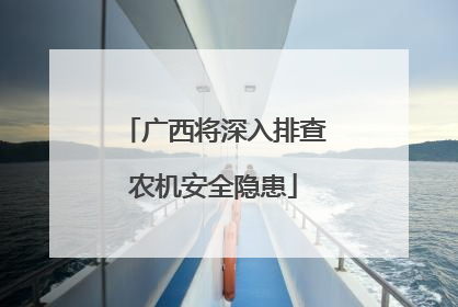 广西将深入排查农机安全隐患