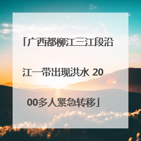 广西都柳江三江段沿江一带出现洪水 2000多人紧急转移
