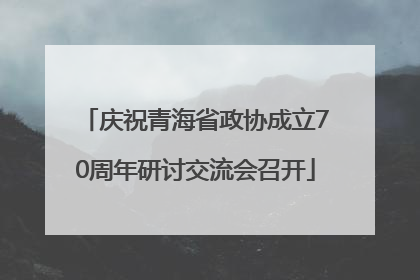 庆祝青海省政协成立70周年研讨交流会召开