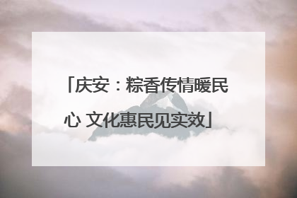 庆安：粽香传情暖民心 文化惠民见实效