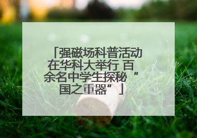 强磁场科普活动在华科大举行 百余名中学生探秘“国之重器”