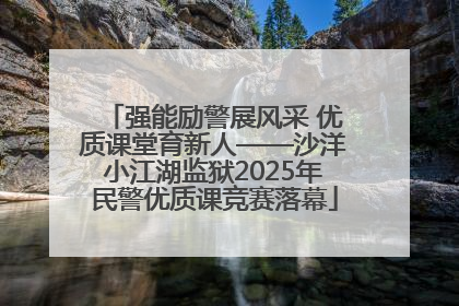强能励警展风采 优质课堂育新人——沙洋小江湖监狱2025年民警优质课竞赛落幕