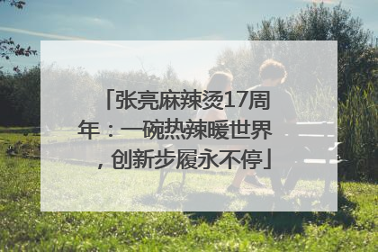 张亮麻辣烫17周年：一碗热辣暖世界，创新步履永不停