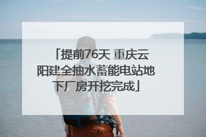 提前76天 重庆云阳建全抽水蓄能电站地下厂房开挖完成