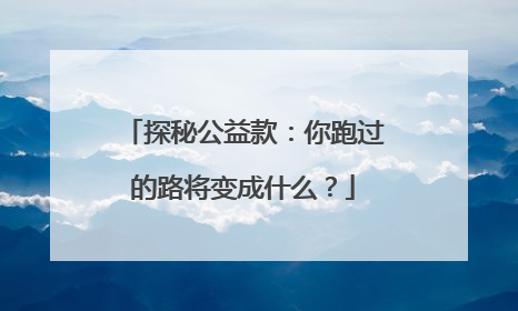 探秘公益款：你跑过的路将变成什么？