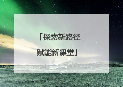 探索新路径 赋能新课堂