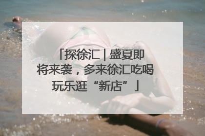 探徐汇 | 盛夏即将来袭，多来徐汇吃喝玩乐逛“新店”