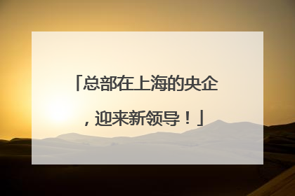 总部在上海的央企，迎来新领导！