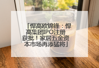 悍高欧锦锋：悍高集团IPO注册获批！家居五金资本市场再添猛将