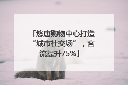 悠唐购物中心打造“城市社交场”，客流提升75%