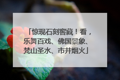 惊现石刻窖藏！看，乐舞百戏、佛国景象、梵山圣水、市井烟火