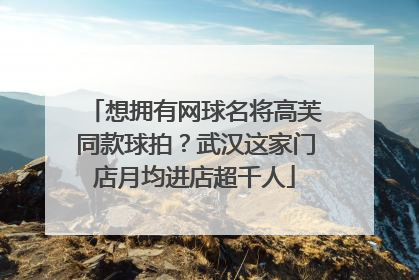 想拥有网球名将高芙同款球拍？武汉这家门店月均进店超千人