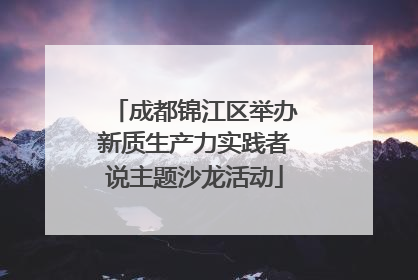 成都锦江区举办新质生产力实践者说主题沙龙活动