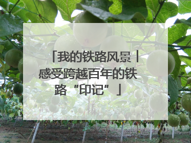 我的铁路风景︱感受跨越百年的铁路“印记”