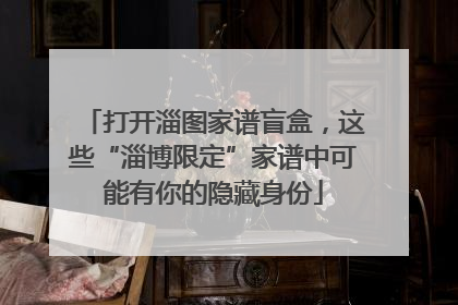 打开淄图家谱盲盒，这些“淄博限定”家谱中可能有你的隐藏身份