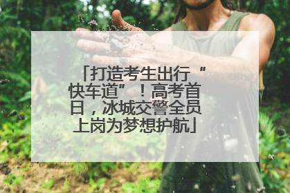 打造考生出行“快车道”！高考首日，冰城交警全员上岗为梦想护航