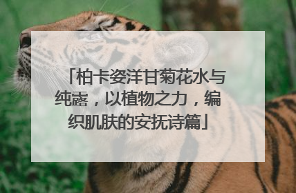 柏卡姿洋甘菊花水与纯露，以植物之力，编织肌肤的安抚诗篇