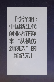 李泽湘：中国新生代创业者正迎来“从模仿到创造”的新纪元