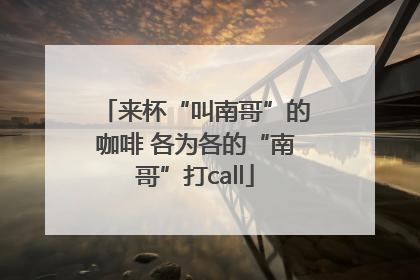 来杯“叫南哥”的咖啡 各为各的“南哥”打call