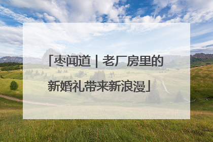 枣闻道｜老厂房里的新婚礼带来新浪漫