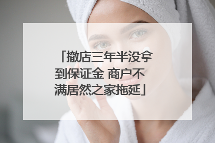 撤店三年半没拿到保证金 商户不满居然之家拖延