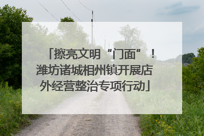 擦亮文明“门面”！潍坊诸城相州镇开展店外经营整治专项行动