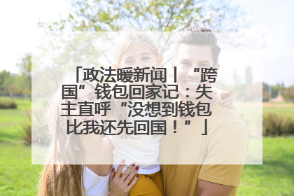 政法暖新闻丨“跨国”钱包回家记：失主直呼“没想到钱包比我还先回国！”