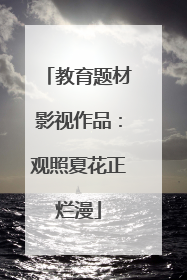 教育题材影视作品：观照夏花正烂漫