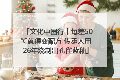 文化中国行丨每差50℃就得变配方 传承人用26年烧制出孔雀蓝釉