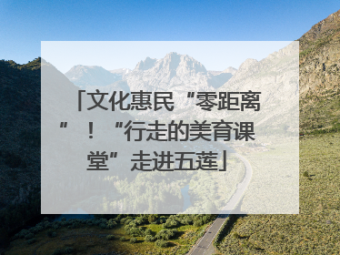 文化惠民“零距离”！“行走的美育课堂”走进五莲