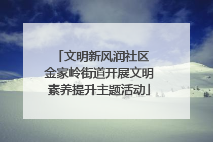 文明新风润社区 金家岭街道开展文明素养提升主题活动