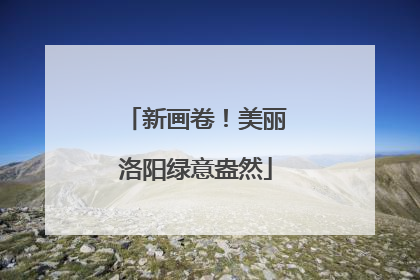 新画卷！美丽洛阳绿意盎然