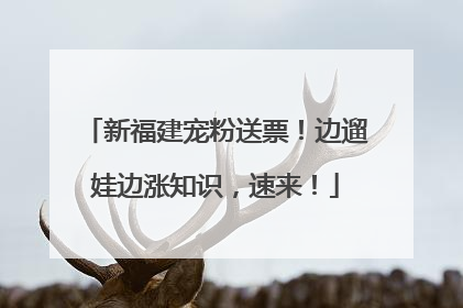 新福建宠粉送票！边遛娃边涨知识，速来！