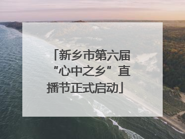 新乡市第六届“心中之乡”直播节正式启动