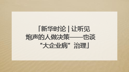 新华时论 | 让听见炮声的人做决策——也谈“大企业病”治理