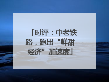 时评：中老铁路，跑出“鲜甜经济”加速度