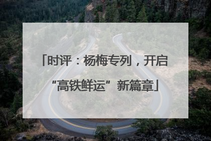 时评：杨梅专列，开启“高铁鲜运”新篇章