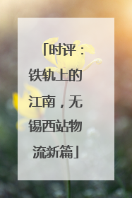时评：铁轨上的江南，无锡西站物流新篇