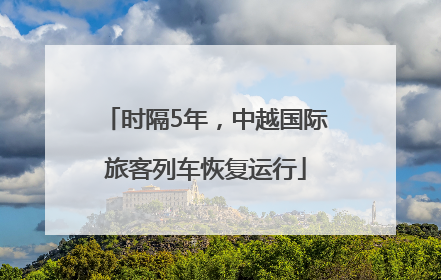 时隔5年，中越国际旅客列车恢复运行