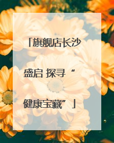 旗舰店长沙盛启 探寻“健康宝藏”