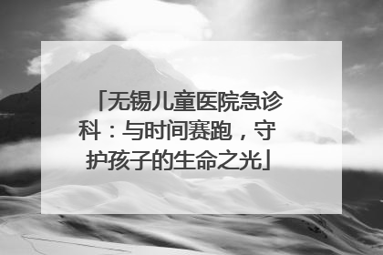 无锡儿童医院急诊科：与时间赛跑，守护孩子的生命之光
