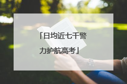 日均近七千警力护航高考