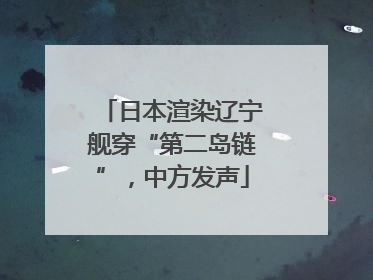 日本渲染辽宁舰穿“第二岛链”，中方发声